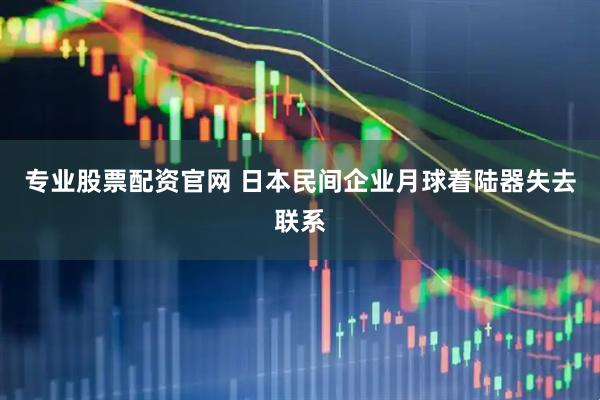 专业股票配资官网 日本民间企业月球着陆器失去联系