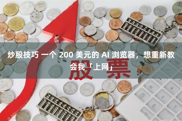 炒股技巧 一个 200 美元的 AI 浏览器，想重新教会我「上网」