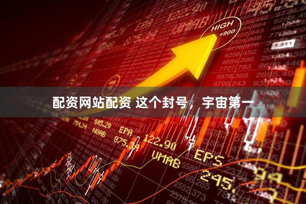 配资网站配资 这个封号，宇宙第一